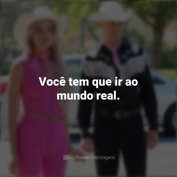 Frases do Filme Barbie (2023): Você tem que ir ao mundo real.