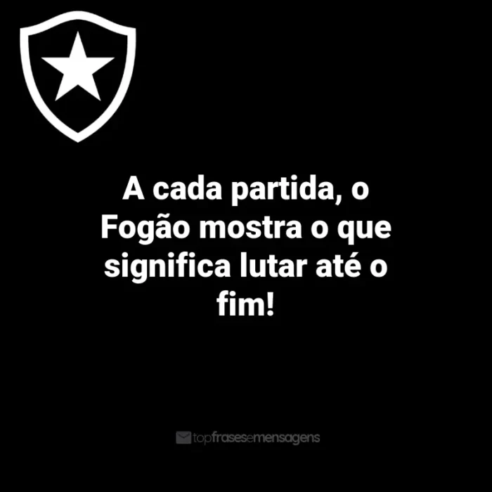 Frases do Botafogo: A cada partida, o Fogão mostra o que significa lutar até o fim!