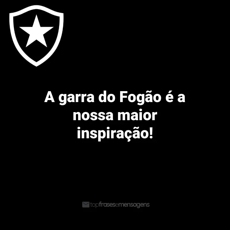 Frases do Botafogo: A garra do Fogão é a nossa maior inspiração!