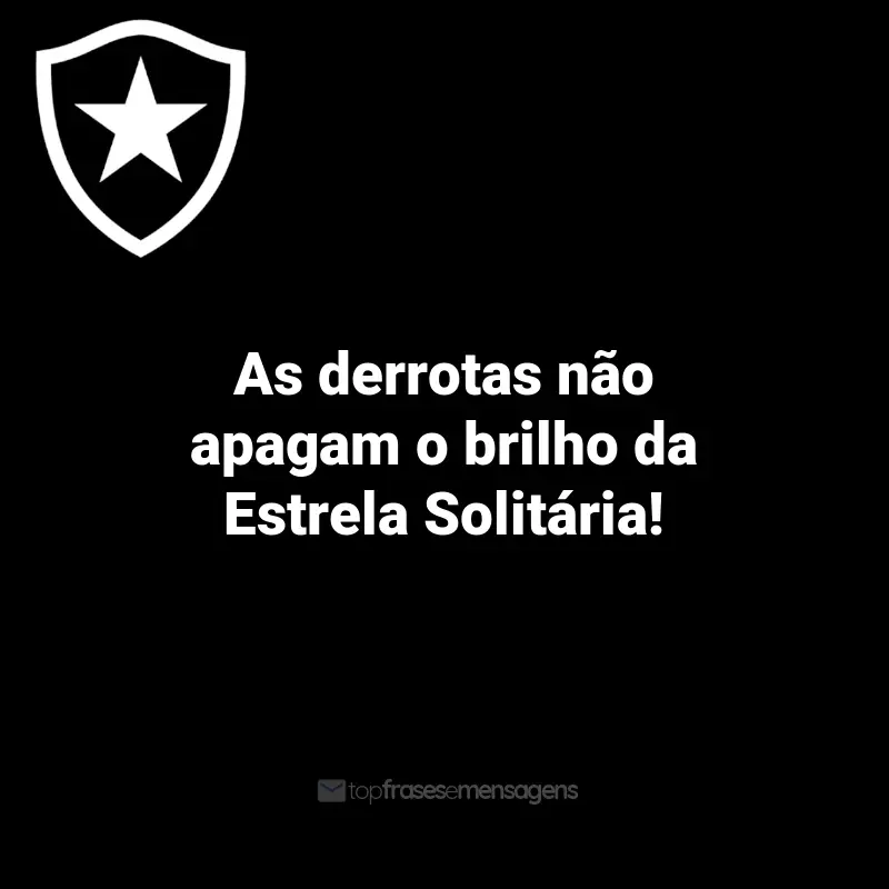 Frases do Botafogo: As derrotas não apagam o brilho da Estrela Solitária!