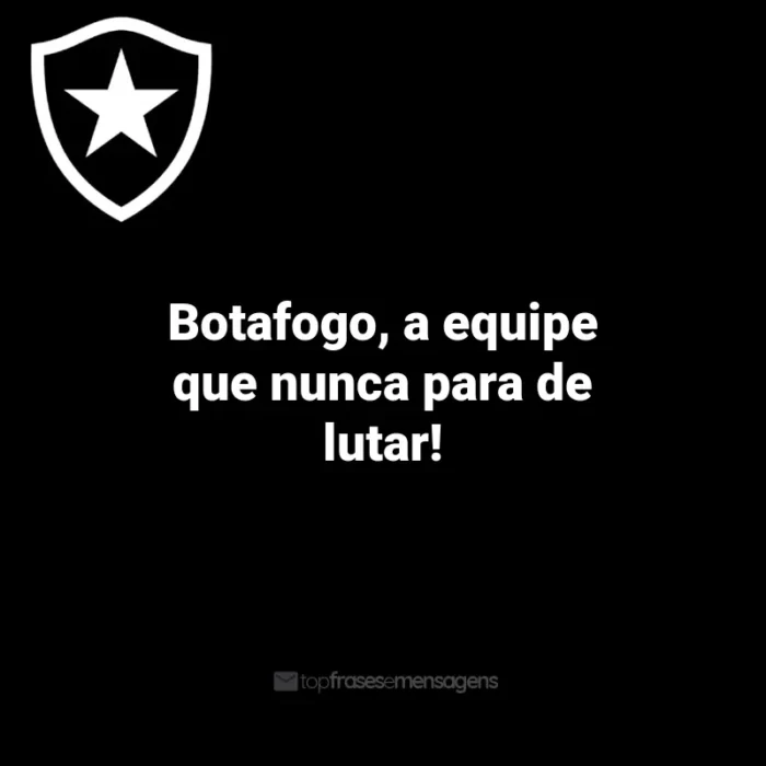 Frases do Botafogo: Botafogo, a equipe que nunca para de lutar!