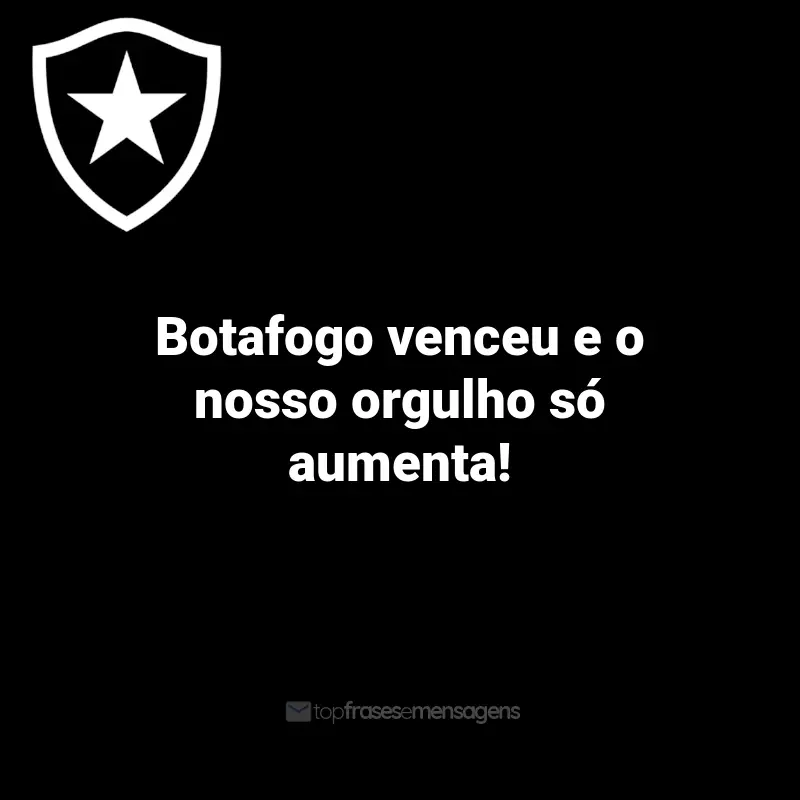 Frases do Botafogo: Botafogo venceu e o nosso orgulho só aumenta!