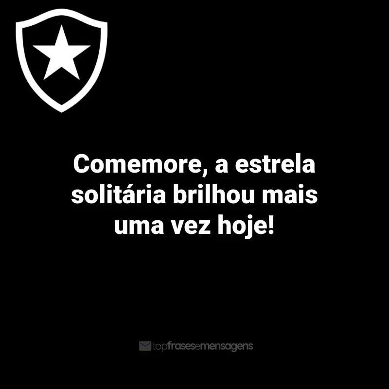 Frases do Botafogo: Comemore, a estrela solitária brilhou mais uma vez hoje!