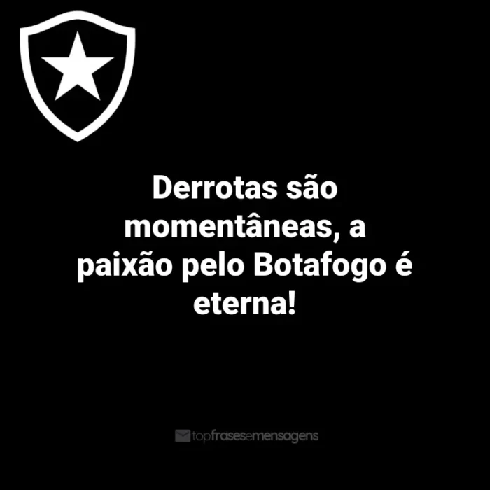 Frases do Botafogo: Derrotas são momentâneas, a paixão pelo Botafogo é eterna!