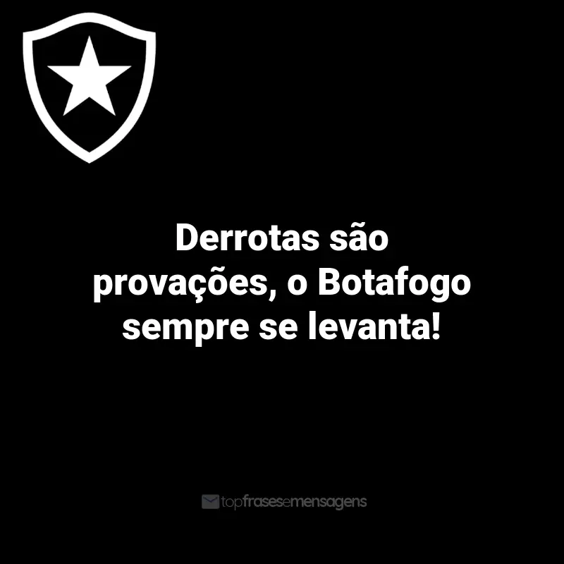 Frases do Botafogo: Derrotas são provações, o Botafogo sempre se levanta!