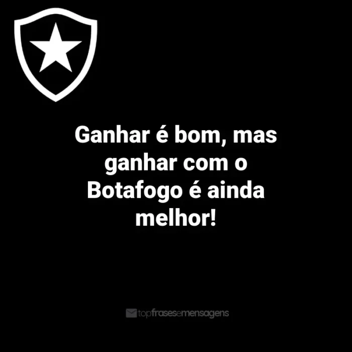 Frases do Botafogo: Ganhar é bom, mas ganhar com o Botafogo é ainda melhor!