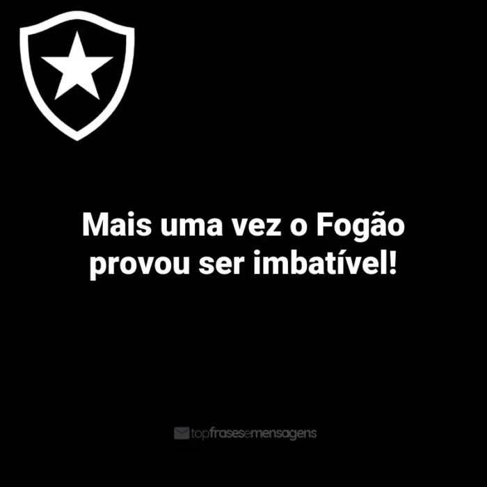 Frases do Botafogo: Mais uma vez o Fogão provou ser imbatível!