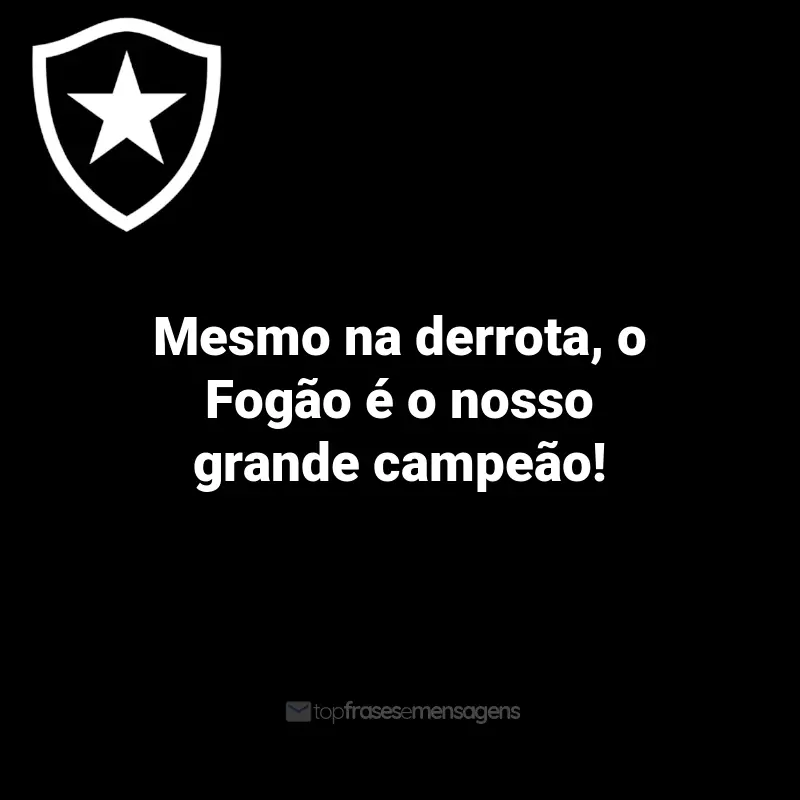 Frases do Botafogo: Mesmo na derrota, o Fogão é o nosso grande campeão!