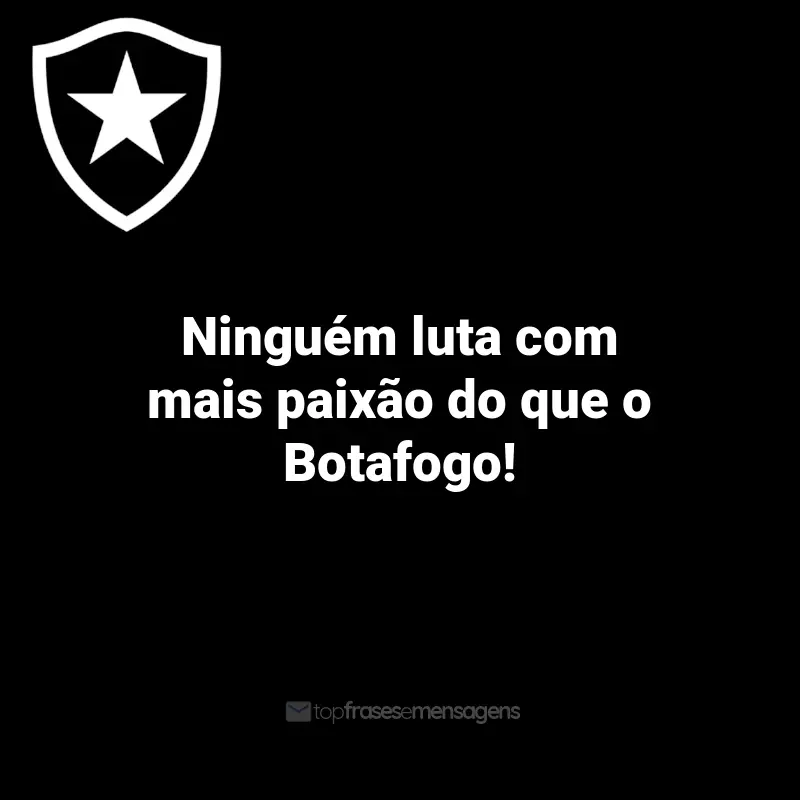 Frases do Botafogo: Ninguém luta com mais paixão do que o Botafogo!