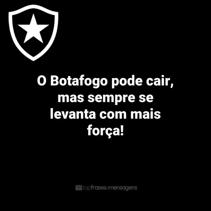 Frases do Botafogo: O Botafogo pode cair, mas sempre se levanta com mais força!