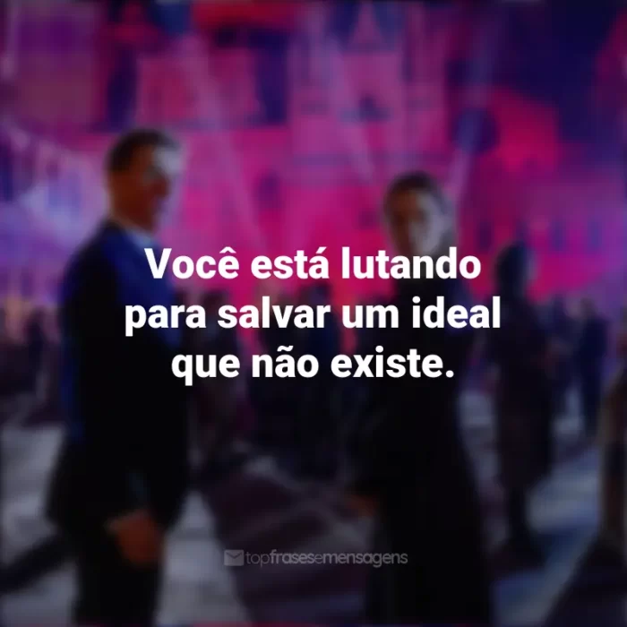 Frases do Filme Missão Impossível 7: Acerto de Contas Parte 1: Você está lutando para salvar um ideal que não existe.