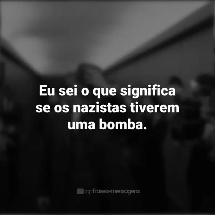 Frases do Filme Oppenheimer: Eu sei o que significa se os nazistas tiverem uma bomba.