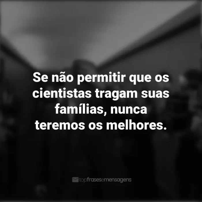 Frases do Filme Oppenheimer: Se não permitir que os cientistas tragam suas famílias, nunca teremos os melhores.