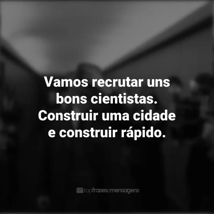 Frases do Filme Oppenheimer: Vamos recrutar uns bons cientistas. Construir uma cidade e construir rápido.