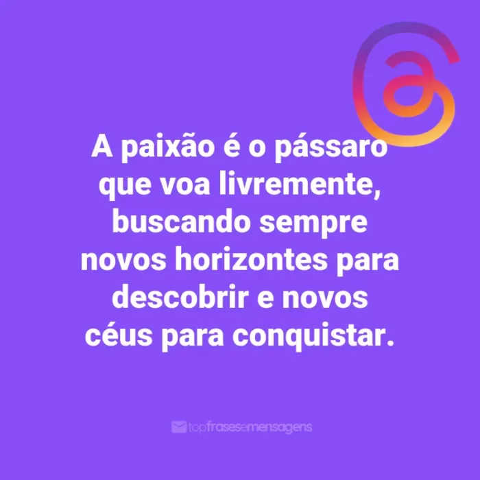 Frases para Threads: A paixão é o pássaro que voa livremente, buscando sempre novos horizontes para descobrir e novos céus para conquistar.