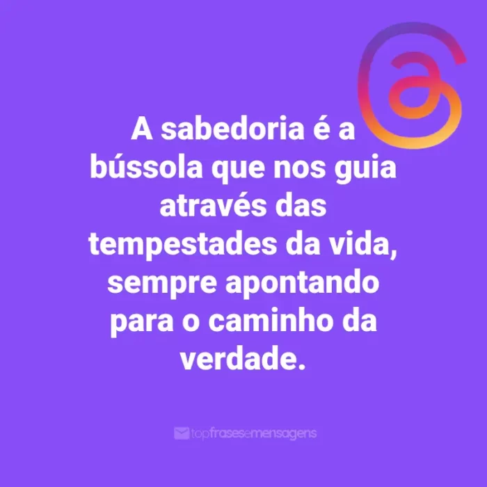 Frases para Threads: A sabedoria é a bússola que nos guia através das tempestades da vida, sempre apontando para o caminho da verdade.