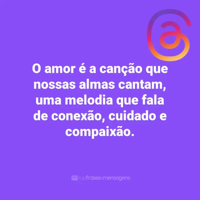 Frases para Threads: O amor é a canção que nossas almas cantam, uma melodia que fala de conexão, cuidado e compaixão.