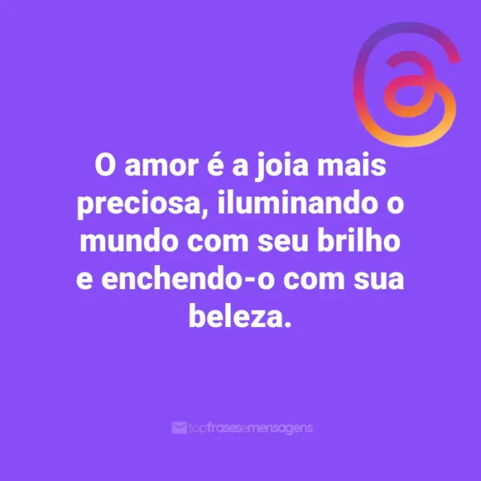 Frases para Threads: O amor é a joia mais preciosa, iluminando o mundo com seu brilho e enchendo-o com sua beleza.