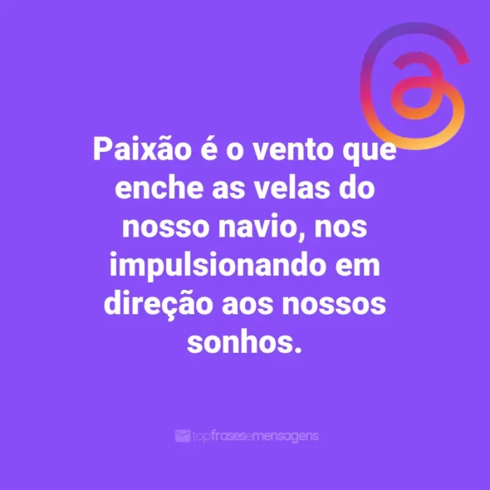 Frases para Threads: Paixão é o vento que enche as velas do nosso navio, nos impulsionando em direção aos nossos sonhos.