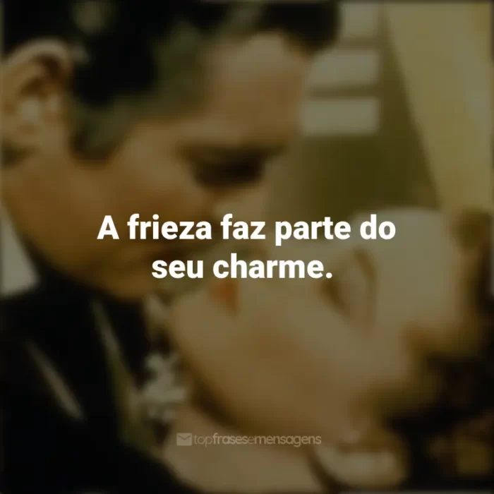 E o Vento Levou Filme Frases: A frieza faz parte do seu charme.