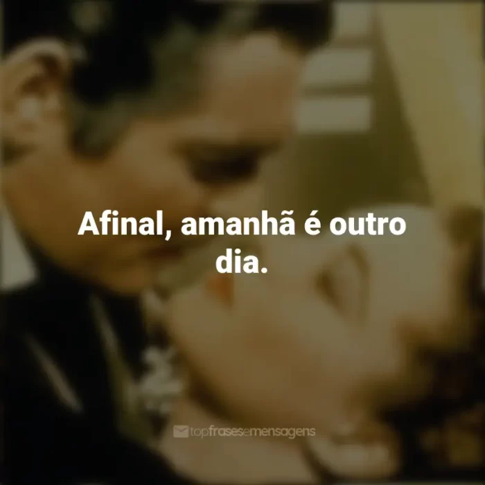 Frases E o Vento Levou: Afinal, amanhã é outro dia.