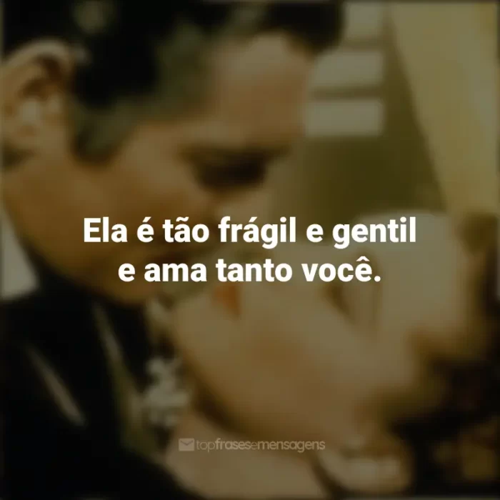 E o Vento Levou Filme Frases: Ela é tão frágil e gentil e ama tanto você.