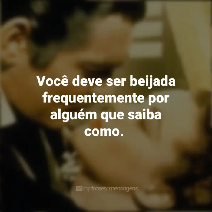 Filme Frases E o Vento Levou: Você deve ser beijada frequentemente por alguém que saiba como.