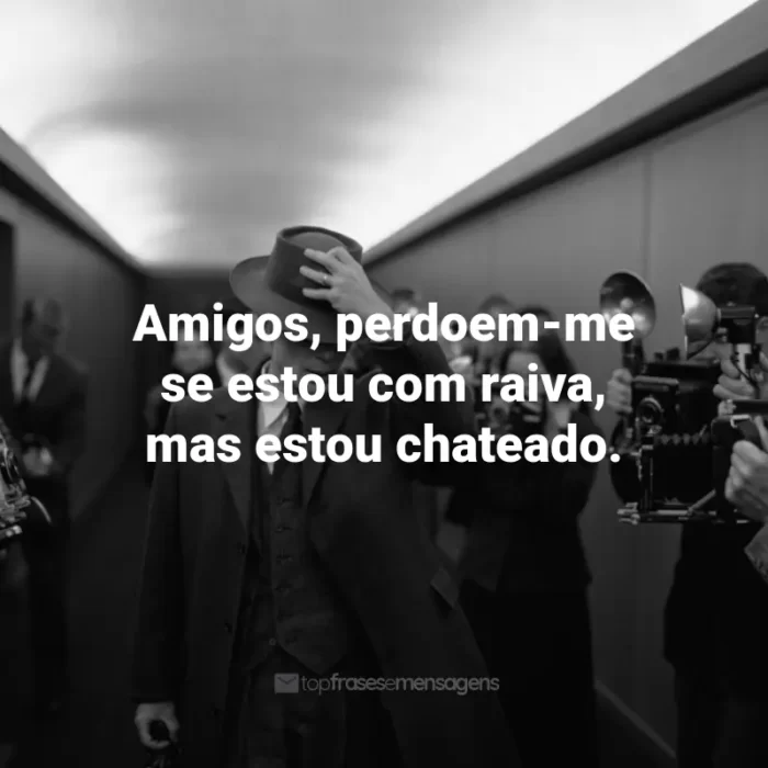 Frases de Oppenheimer Filme: Amigos, perdoem-me se estou com raiva, mas estou chateado.