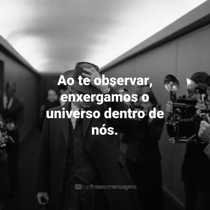 Frases do Filme Oppenheimer 2023 : Ao te observar, enxergamos o universo dentro de nós.