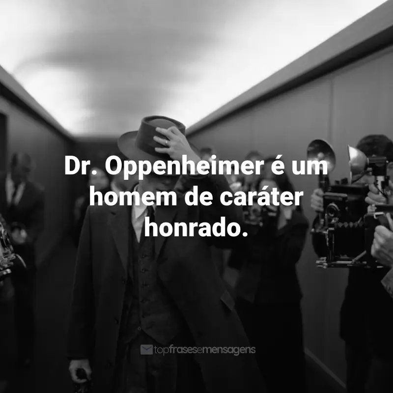 Frases Filme Oppenheimer: Dr. Oppenheimer é um homem de caráter honrado.