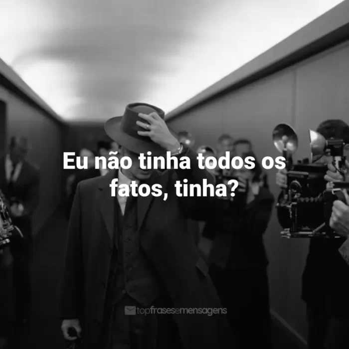 Filme Oppenheimer Frases: Eu não tinha todos os fatos, tinha?