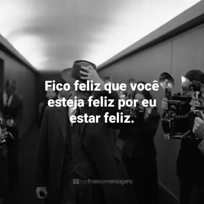 Frases de Oppenheimer Filme: Fico feliz que você esteja feliz por eu estar feliz.