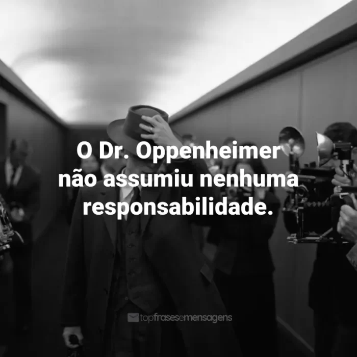 Frases de Oppenheimer Filme: O Dr. Oppenheimer não assumiu nenhuma responsabilidade.