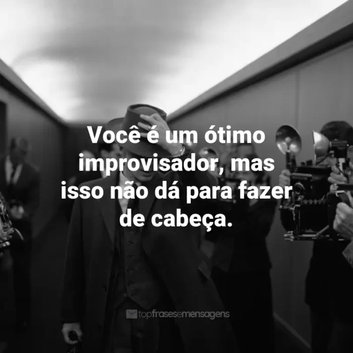 Frases do Filme Oppenheimer 2023 : Você é um ótimo improvisador, mas isso não dá para fazer de cabeça.