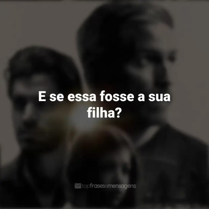 Frases inspiradoras do filme Som da Liberdade: E se essa fosse a sua filha?