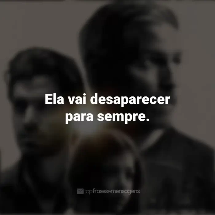 Som da Liberdade frases marcantes do filme: Ela vai desaparecer para sempre.