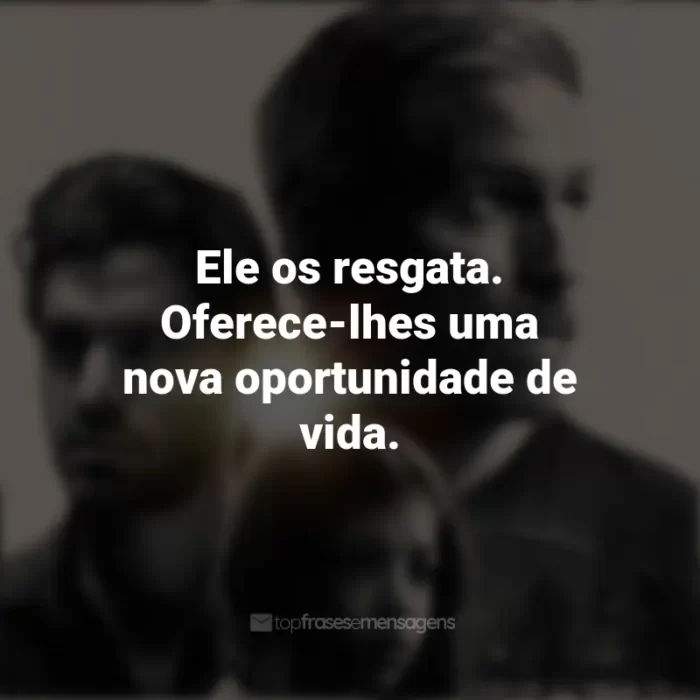 Frases do filme Som da Liberdade: Ele os resgata. Oferece-lhes uma nova oportunidade de vida.