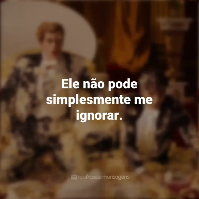 Filme Frases Vermelho, Branco e Sangue Azul: Ele não pode simplesmente me ignorar.