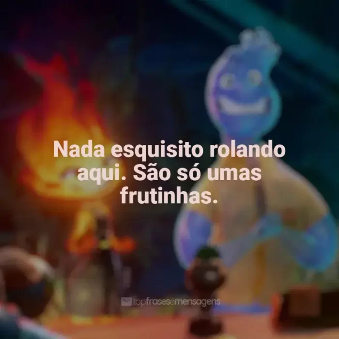 Frases Elementos filme: Nada esquisito rolando aqui. São só umas frutinhas.