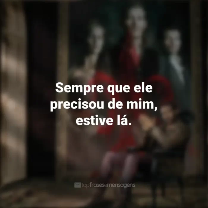 Frases de The Originals série: Sempre que ele precisou de mim, estive lá.