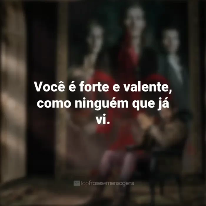 Frases The Originals série: Você é forte e valente, como ninguém que já vi.