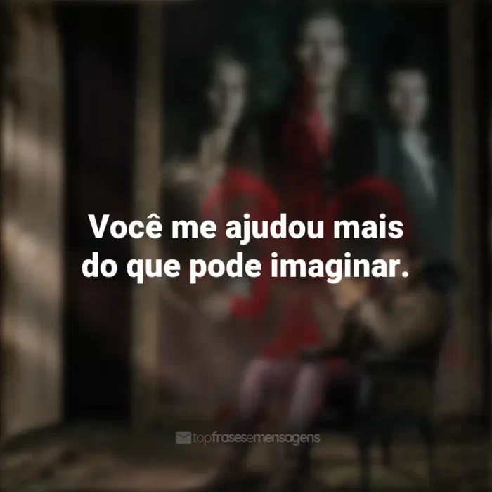 Frases inspiradoras da série The Originals: Você me ajudou mais do que pode imaginar.