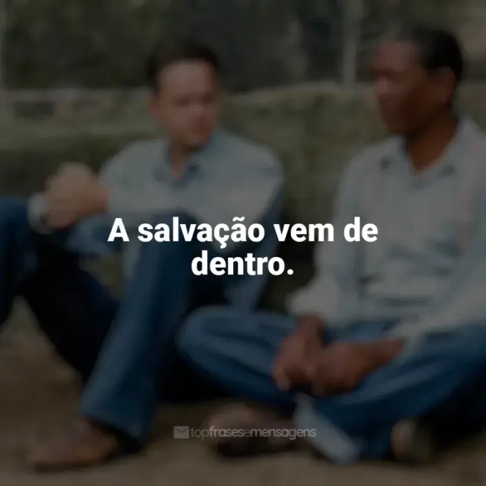 Frases de efeito do filme Um Sonho de Liberdade: A salvação vem de dentro.