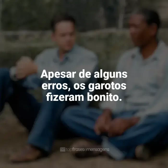 Frases de Um Sonho de Liberdade filme: Apesar de alguns erros, os garotos fizeram bonito.