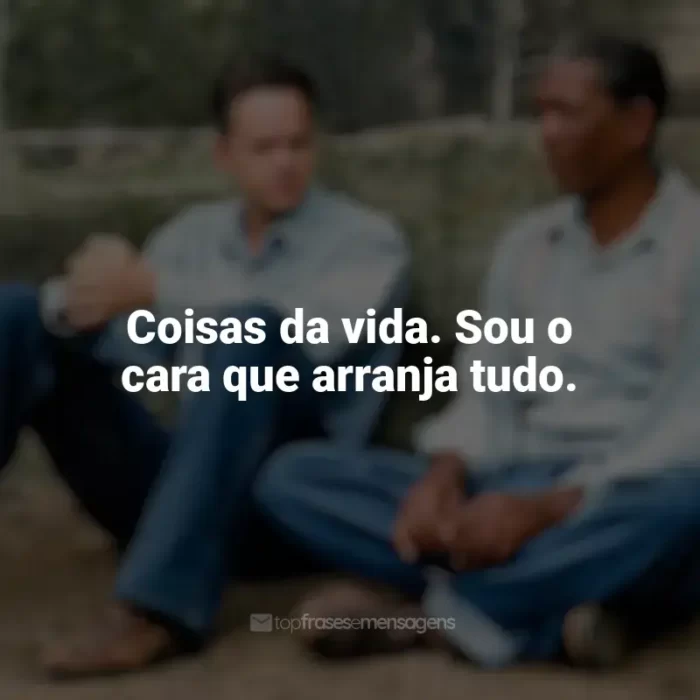 Um Sonho de Liberdade frases do filme: Coisas da vida. Sou o cara que arranja tudo.