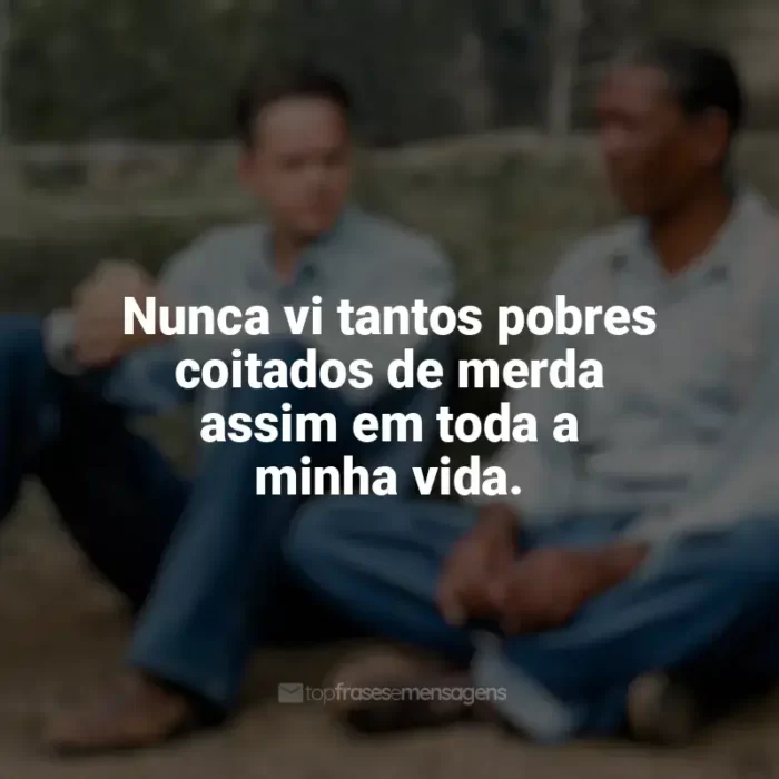 Frases do filme Um Sonho de Liberdade: Nunca vi tantos pobres coitados de merda assim em toda a minha vida.