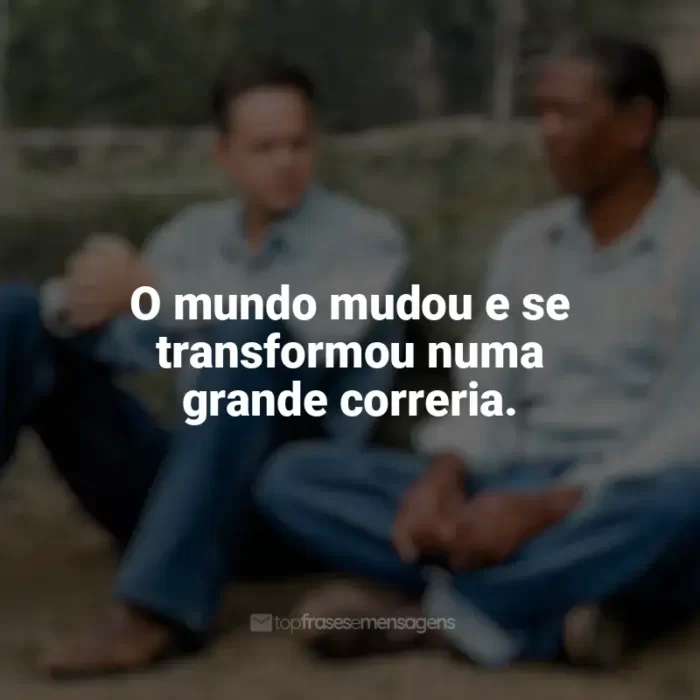 Frases Um Sonho de Liberdade filme: O mundo mudou e se transformou numa grande correria.