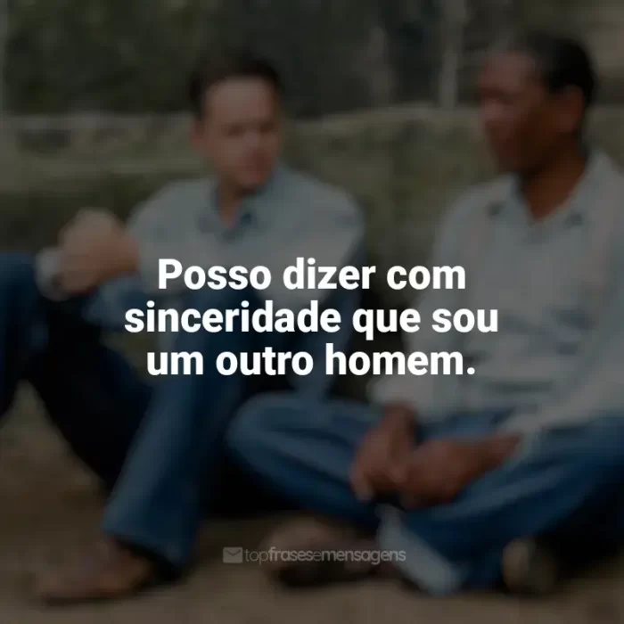 Frases de Um Sonho de Liberdade filme: Posso dizer com sinceridade que sou um outro homem.