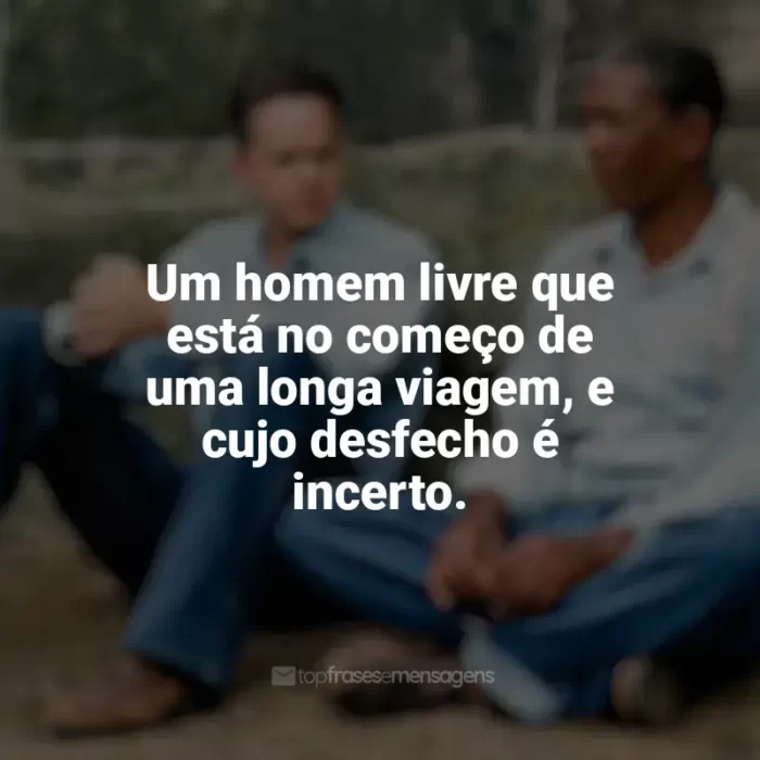 Frases de efeito do filme Um Sonho de Liberdade: Um homem livre que está no começo de uma longa viagem, e cujo desfecho é incerto.