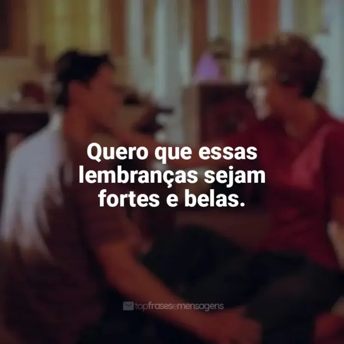 Frase final do filme Doce Novembro: Quero que essas lembranças sejam fortes e belas.